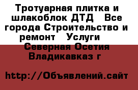 Тротуарная плитка и шлакоблок ДТД - Все города Строительство и ремонт » Услуги   . Северная Осетия,Владикавказ г.